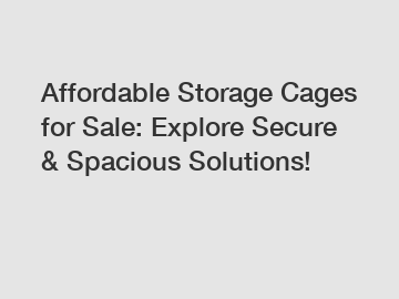 Affordable Storage Cages for Sale: Explore Secure & Spacious Solutions!