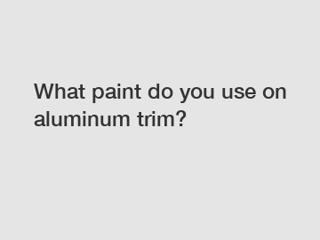 What paint do you use on aluminum trim?