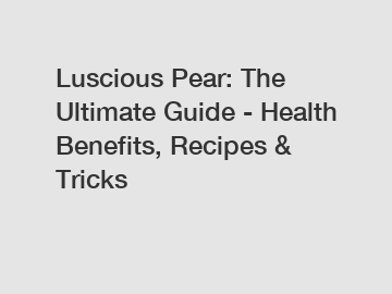 Luscious Pear: The Ultimate Guide - Health Benefits, Recipes & Tricks
