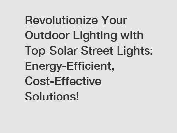 Revolutionize Your Outdoor Lighting with Top Solar Street Lights: Energy-Efficient, Cost-Effective Solutions!