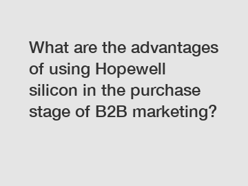 What are the advantages of using Hopewell silicon in the purchase stage of B2B marketing?