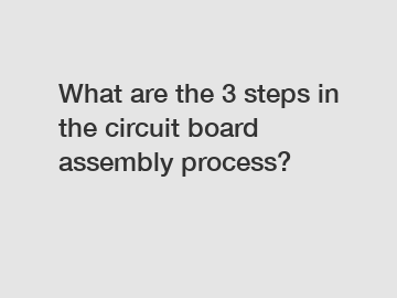 What are the 3 steps in the circuit board assembly process?