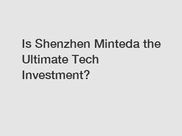 Is Shenzhen Minteda the Ultimate Tech Investment?