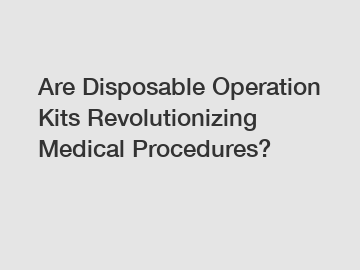 Are Disposable Operation Kits Revolutionizing Medical Procedures?