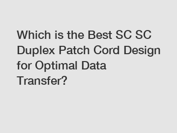 Which is the Best SC SC Duplex Patch Cord Design for Optimal Data Transfer?