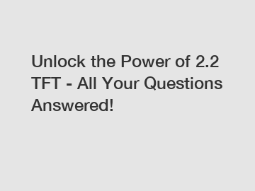 Unlock the Power of 2.2 TFT - All Your Questions Answered!