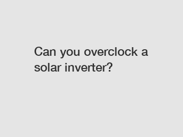 Can you overclock a solar inverter?