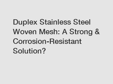 Duplex Stainless Steel Woven Mesh: A Strong & Corrosion-Resistant Solution?