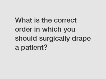 What is the correct order in which you should surgically drape a patient?