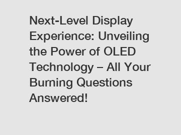 Next-Level Display Experience: Unveiling the Power of OLED Technology – All Your Burning Questions Answered!