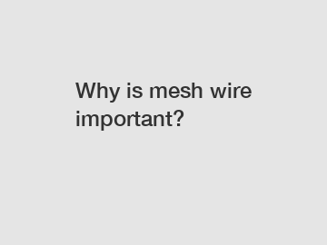 Why is mesh wire important?