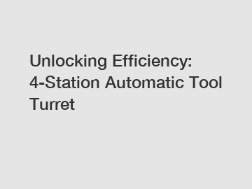 Unlocking Efficiency: 4-Station Automatic Tool Turret