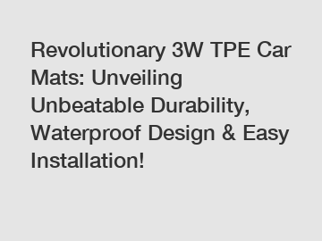 Revolutionary 3W TPE Car Mats: Unveiling Unbeatable Durability, Waterproof Design & Easy Installation!
