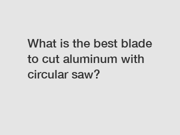 What is the best blade to cut aluminum with circular saw?