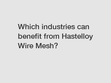 Which industries can benefit from Hastelloy Wire Mesh?