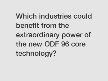Which industries could benefit from the extraordinary power of the new ODF 96 core technology?