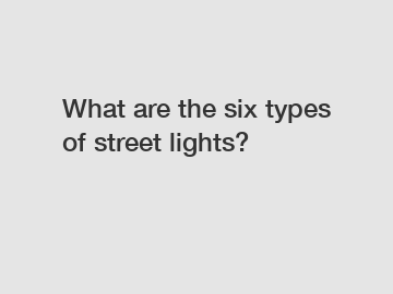 What are the six types of street lights?