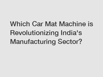 Which Car Mat Machine is Revolutionizing India's Manufacturing Sector?