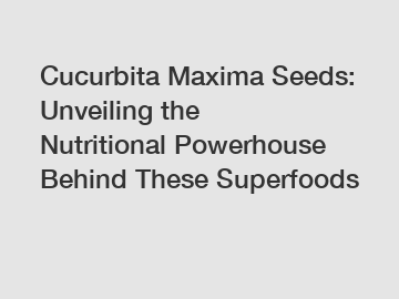 Cucurbita Maxima Seeds: Unveiling the Nutritional Powerhouse Behind These Superfoods