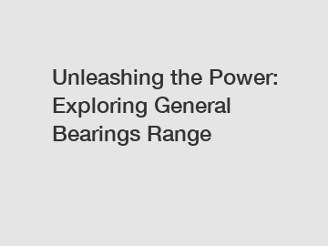 Unleashing the Power: Exploring General Bearings Range