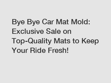 Bye Bye Car Mat Mold: Exclusive Sale on Top-Quality Mats to Keep Your Ride Fresh!