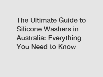 The Ultimate Guide to Silicone Washers in Australia: Everything You Need to Know