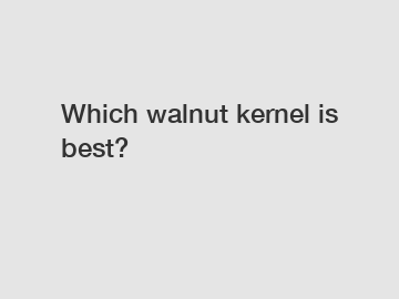 Which walnut kernel is best?