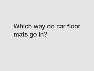 Which way do car floor mats go in?