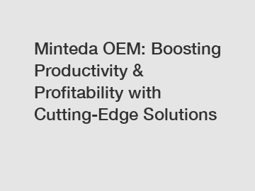 Minteda OEM: Boosting Productivity & Profitability with Cutting-Edge Solutions