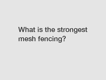 What is the strongest mesh fencing?