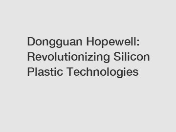 Dongguan Hopewell: Revolutionizing Silicon Plastic Technologies