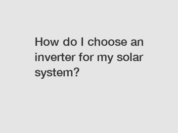 How do I choose an inverter for my solar system?