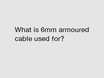 What is 6mm armoured cable used for?