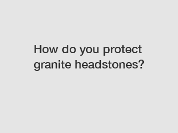 How do you protect granite headstones?