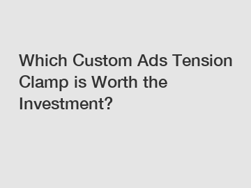 Which Custom Ads Tension Clamp is Worth the Investment?