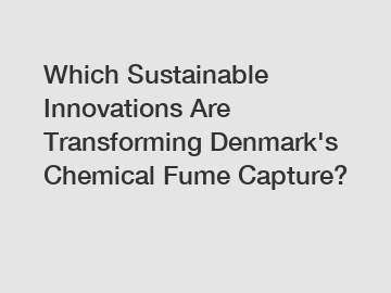 Which Sustainable Innovations Are Transforming Denmark's Chemical Fume Capture?