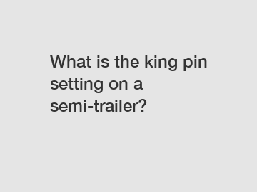 What is the king pin setting on a semi-trailer?