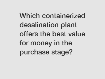 Which containerized desalination plant offers the best value for money in the purchase stage?