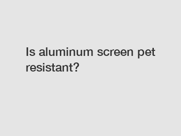 Is aluminum screen pet resistant?