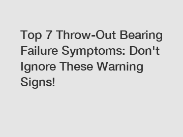 Top 7 Throw-Out Bearing Failure Symptoms: Don't Ignore These Warning Signs!