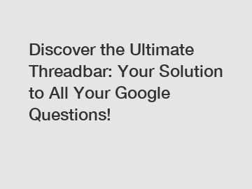 Discover the Ultimate Threadbar: Your Solution to All Your Google Questions!