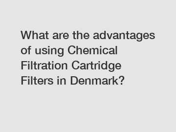 What are the advantages of using Chemical Filtration Cartridge Filters in Denmark?