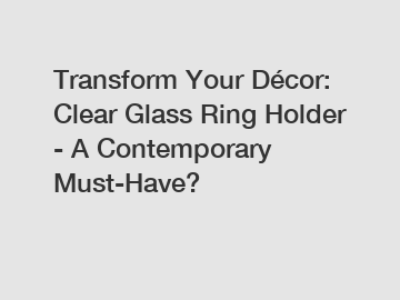 Transform Your Décor: Clear Glass Ring Holder - A Contemporary Must-Have?