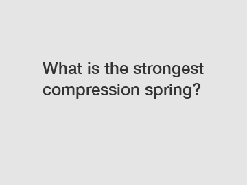 What is the strongest compression spring?