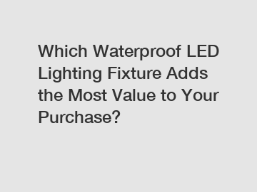 Which Waterproof LED Lighting Fixture Adds the Most Value to Your Purchase?