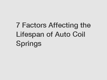 7 Factors Affecting the Lifespan of Auto Coil Springs