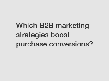 Which B2B marketing strategies boost purchase conversions?