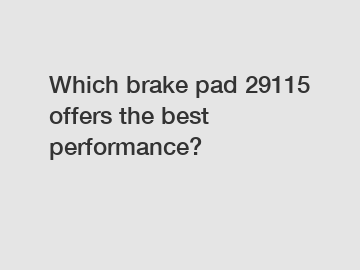 Which brake pad 29115 offers the best performance?