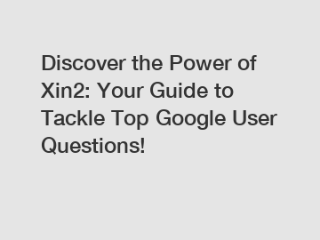 Discover the Power of Xin2: Your Guide to Tackle Top Google User Questions!