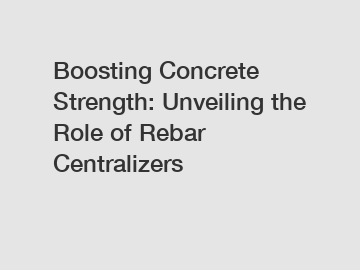 Boosting Concrete Strength: Unveiling the Role of Rebar Centralizers